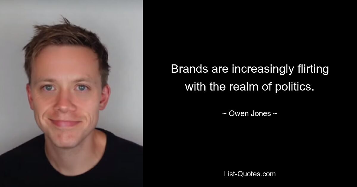 Brands are increasingly flirting with the realm of politics. — © Owen Jones