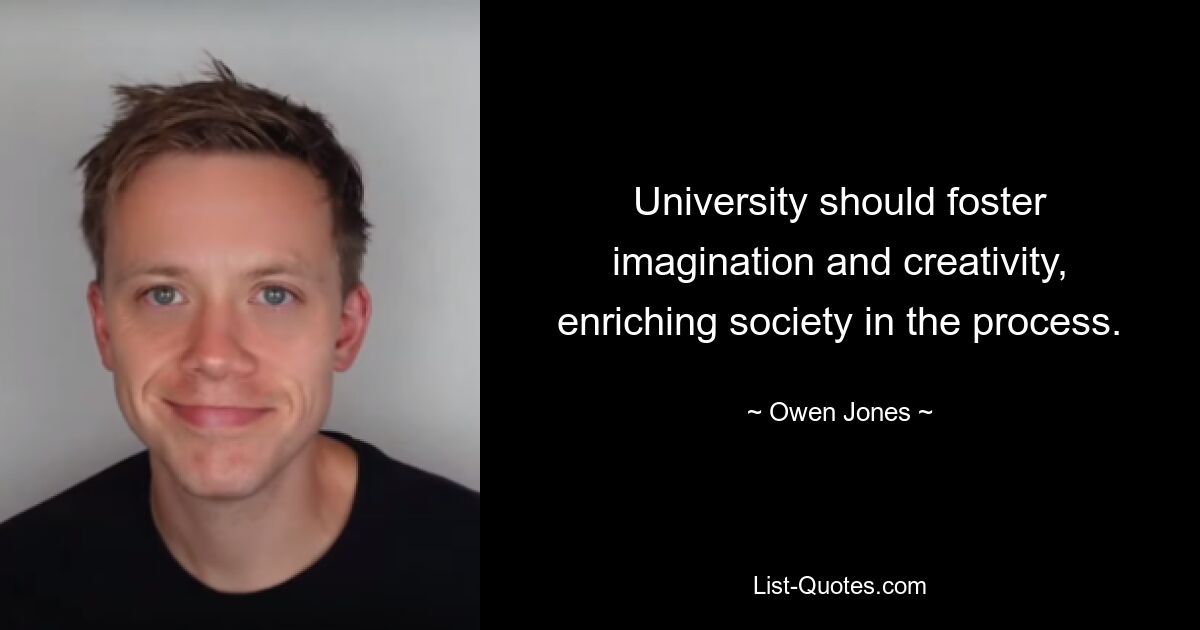 University should foster imagination and creativity, enriching society in the process. — © Owen Jones