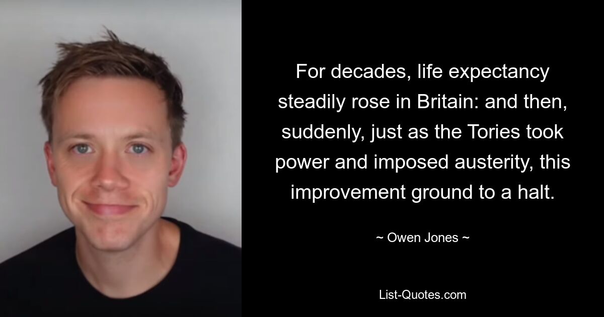 For decades, life expectancy steadily rose in Britain: and then, suddenly, just as the Tories took power and imposed austerity, this improvement ground to a halt. — © Owen Jones