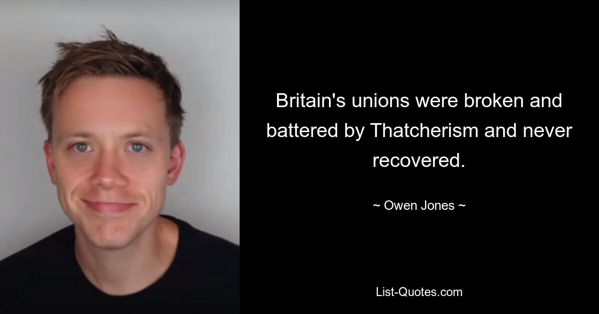 Britain's unions were broken and battered by Thatcherism and never recovered. — © Owen Jones