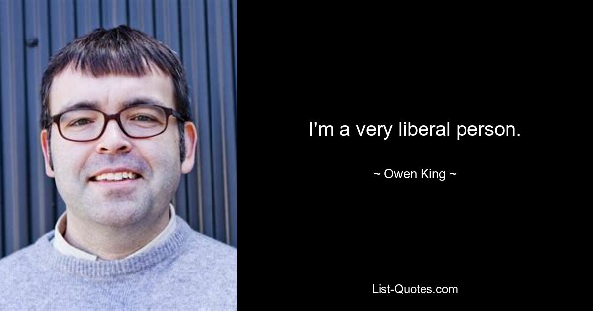 I'm a very liberal person. — © Owen King