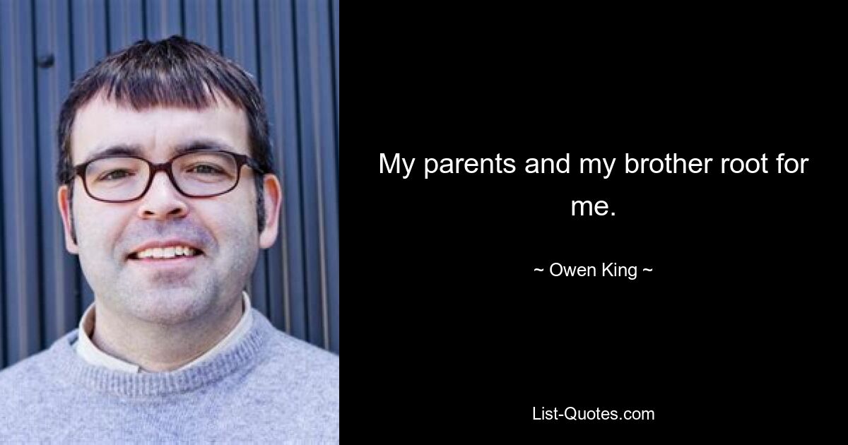 My parents and my brother root for me. — © Owen King