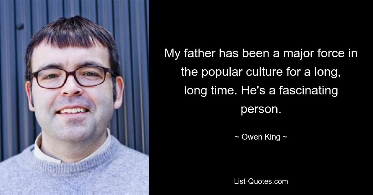 My father has been a major force in the popular culture for a long, long time. He's a fascinating person. — © Owen King