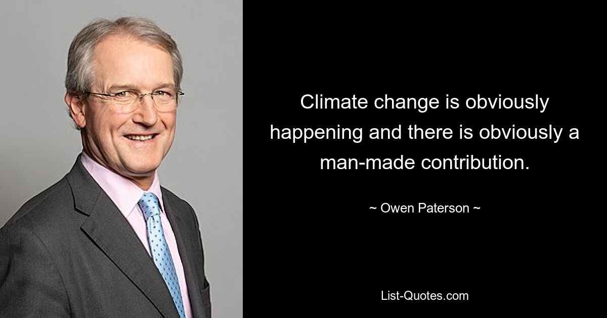 Climate change is obviously happening and there is obviously a man-made contribution. — © Owen Paterson