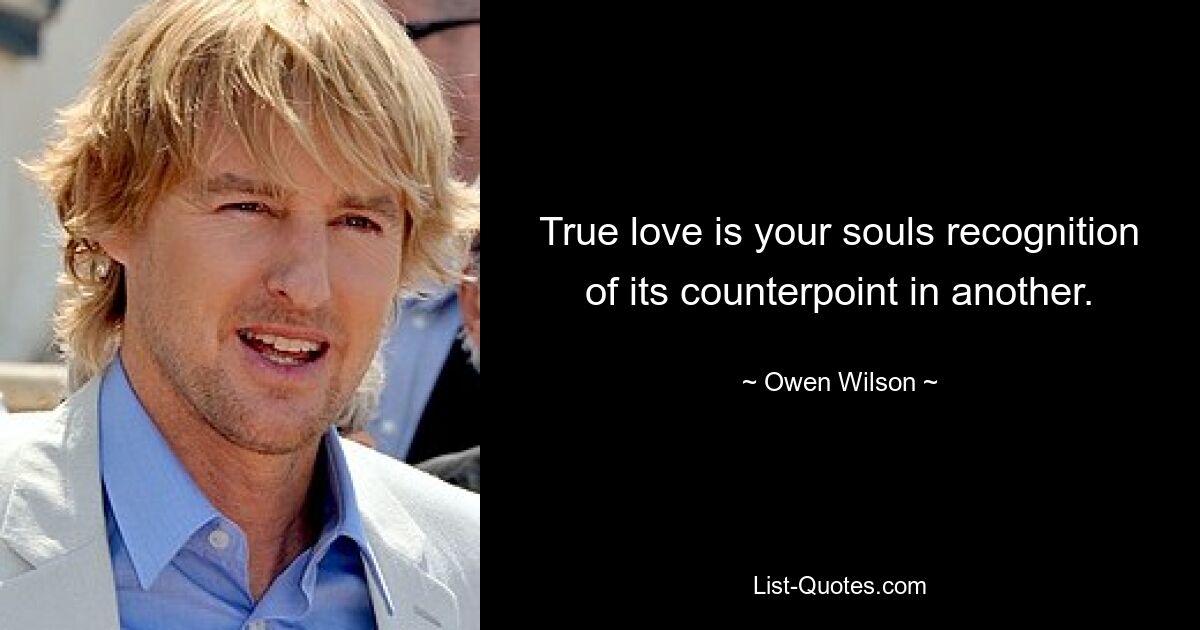 True love is your souls recognition of its counterpoint in another. — © Owen Wilson