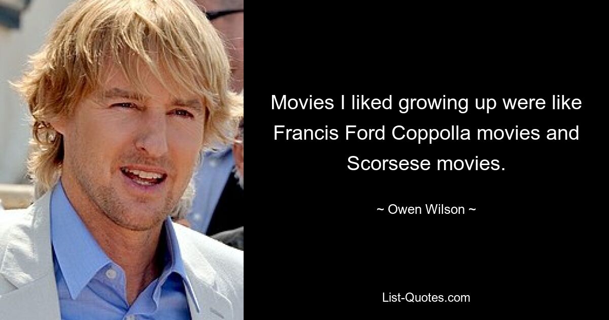 Movies I liked growing up were like Francis Ford Coppolla movies and Scorsese movies. — © Owen Wilson