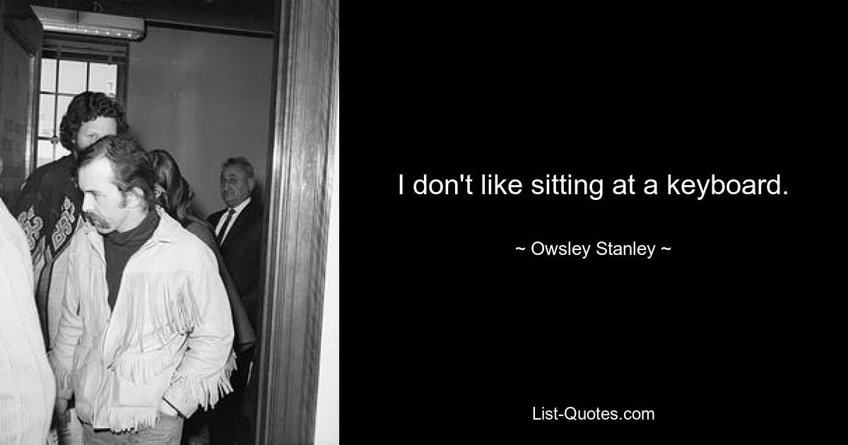 I don't like sitting at a keyboard. — © Owsley Stanley