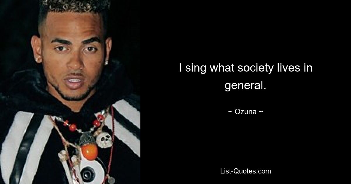 I sing what society lives in general. — © Ozuna