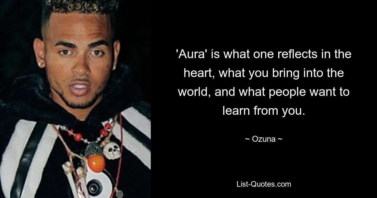 'Aura' is what one reflects in the heart, what you bring into the world, and what people want to learn from you. — © Ozuna