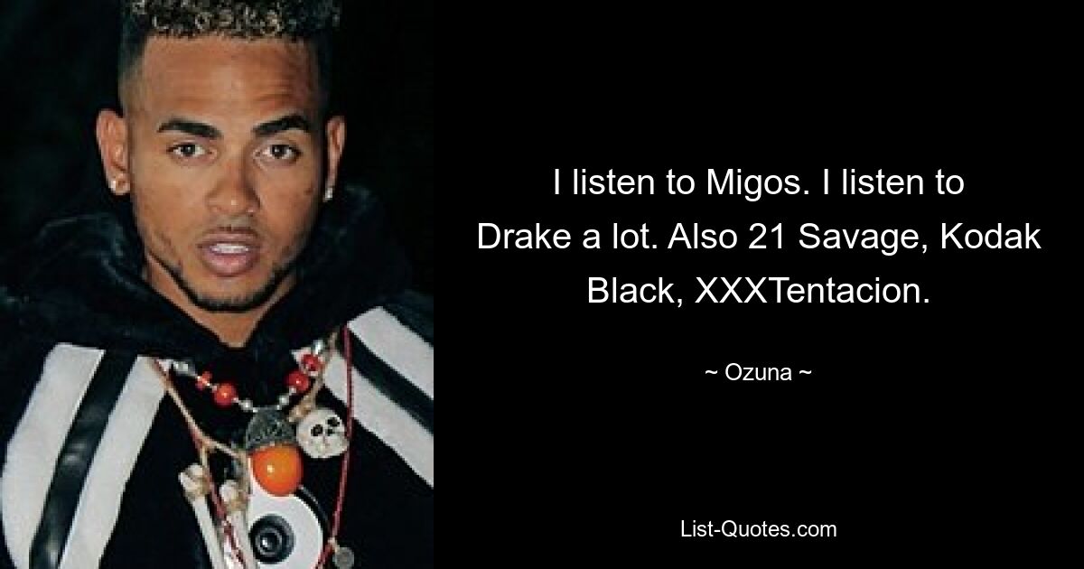 I listen to Migos. I listen to Drake a lot. Also 21 Savage, Kodak Black, XXXTentacion. — © Ozuna