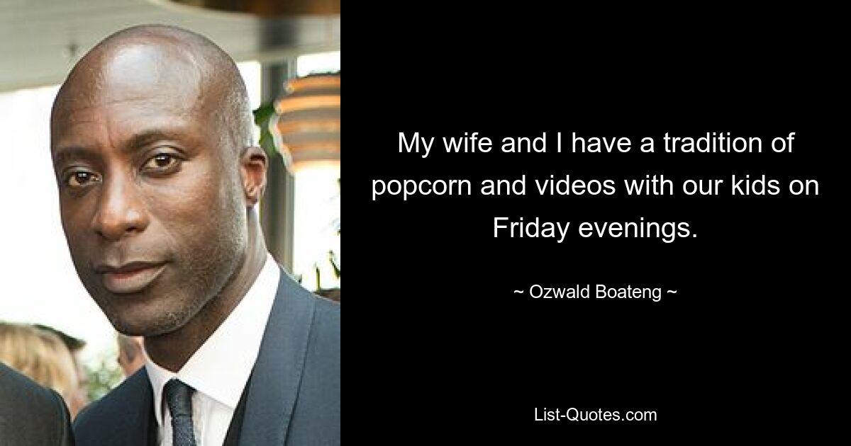 My wife and I have a tradition of popcorn and videos with our kids on Friday evenings. — © Ozwald Boateng