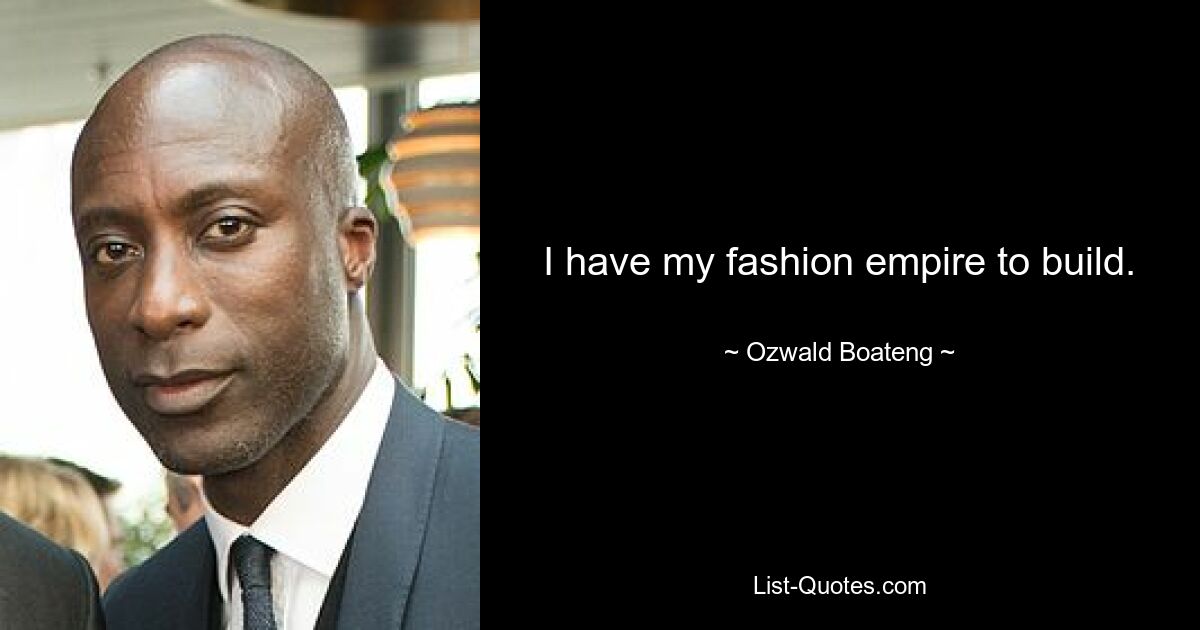 I have my fashion empire to build. — © Ozwald Boateng