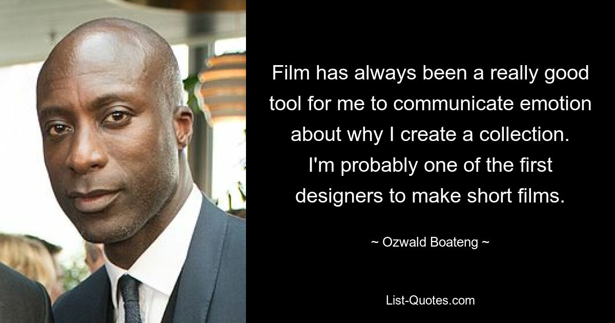 Film has always been a really good tool for me to communicate emotion about why I create a collection. I'm probably one of the first designers to make short films. — © Ozwald Boateng