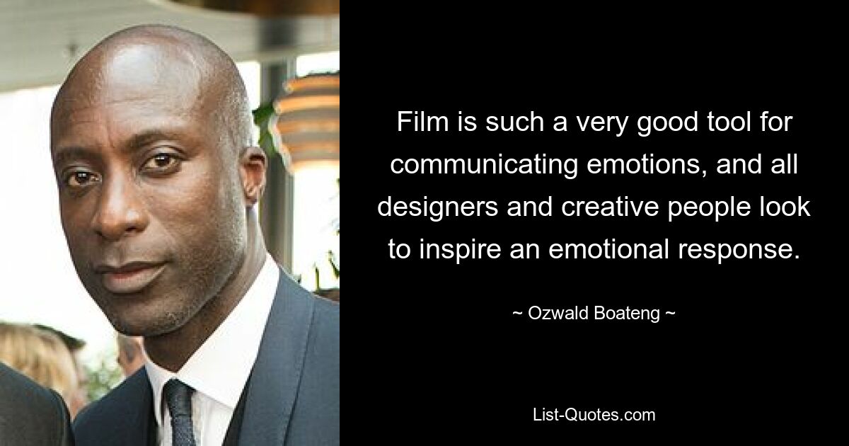 Film is such a very good tool for communicating emotions, and all designers and creative people look to inspire an emotional response. — © Ozwald Boateng