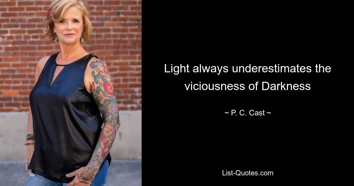 Light always underestimates the viciousness of Darkness — © P. C. Cast