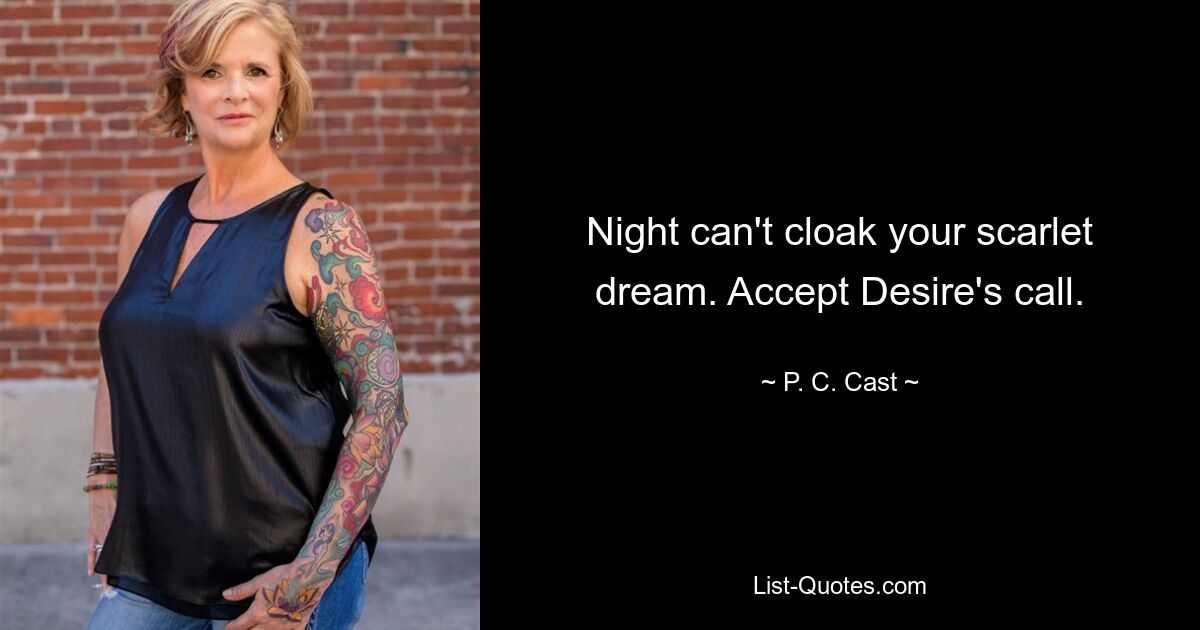 Night can't cloak your scarlet dream. Accept Desire's call. — © P. C. Cast