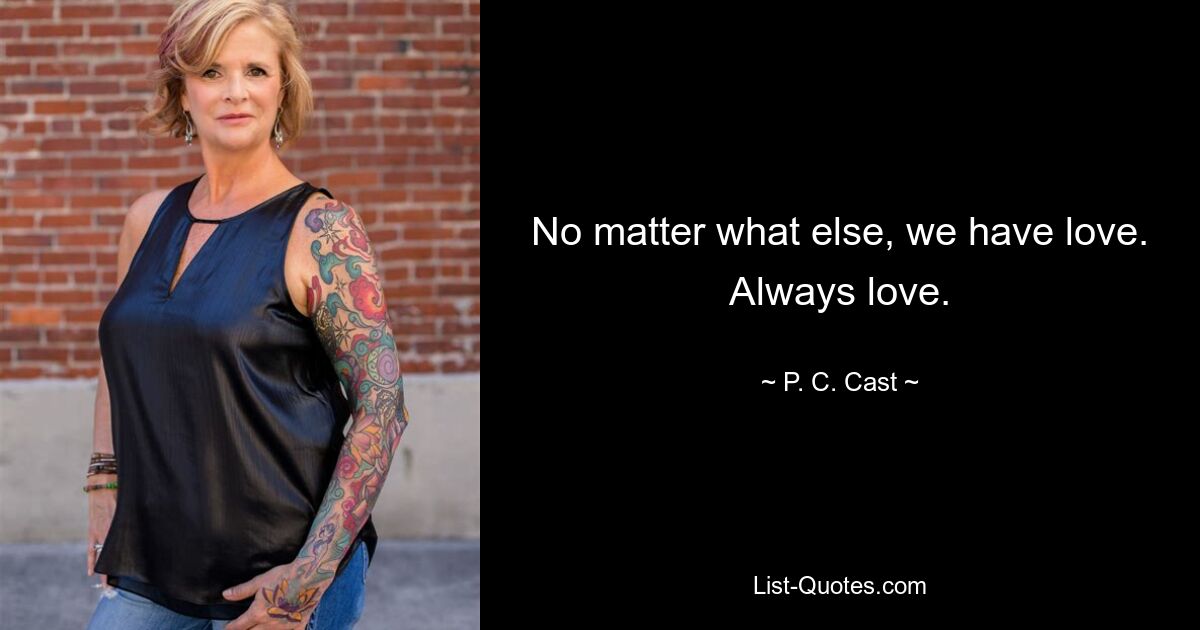 No matter what else, we have love. Always love. — © P. C. Cast