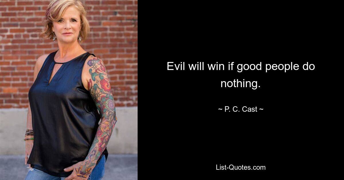 Evil will win if good people do nothing. — © P. C. Cast