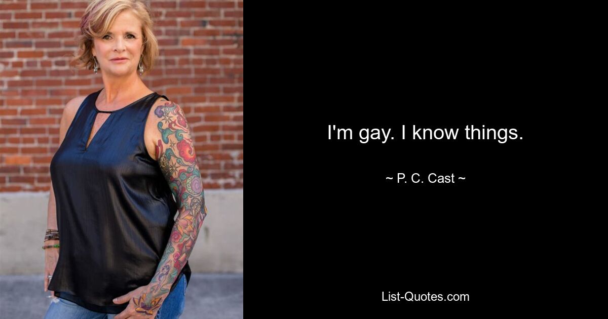 I'm gay. I know things. — © P. C. Cast