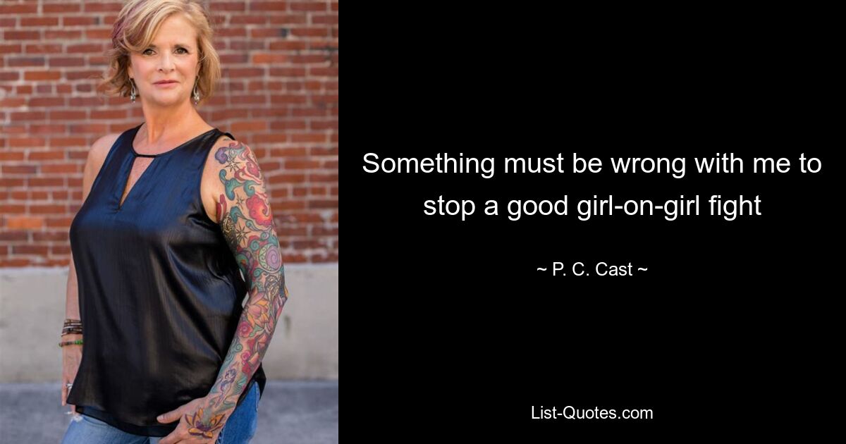 Something must be wrong with me to stop a good girl-on-girl fight — © P. C. Cast