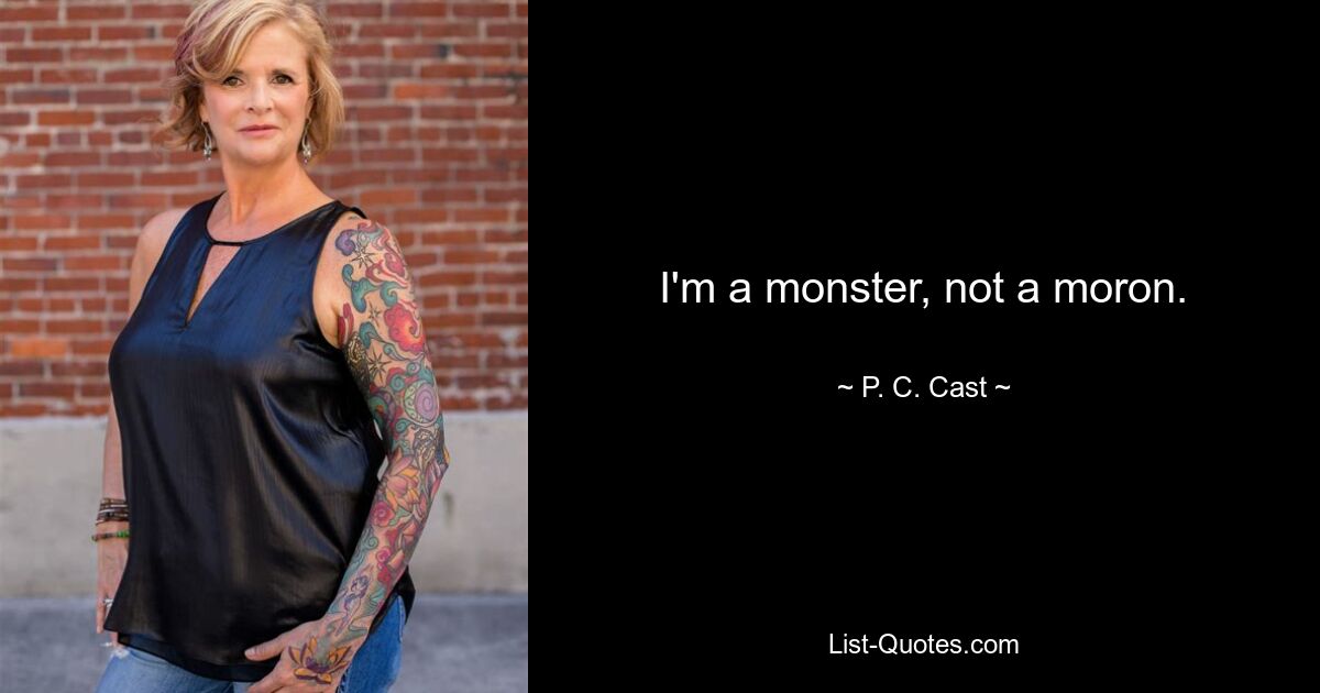 I'm a monster, not a moron. — © P. C. Cast