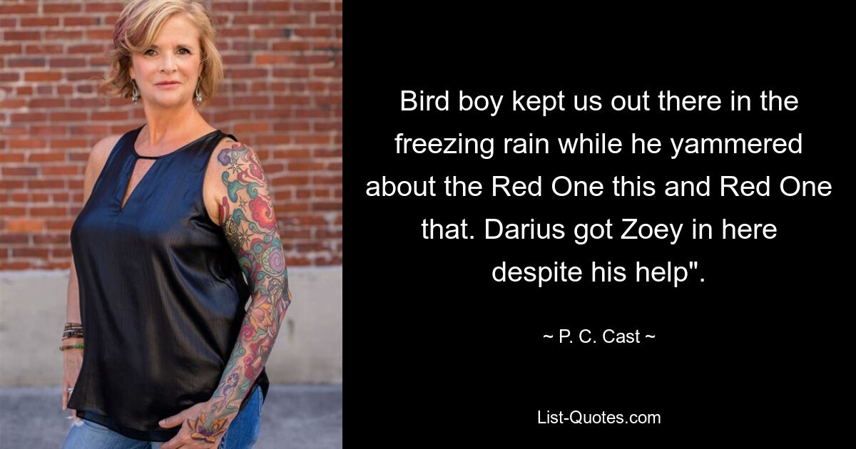 Bird boy kept us out there in the freezing rain while he yammered about the Red One this and Red One that. Darius got Zoey in here despite his help". — © P. C. Cast