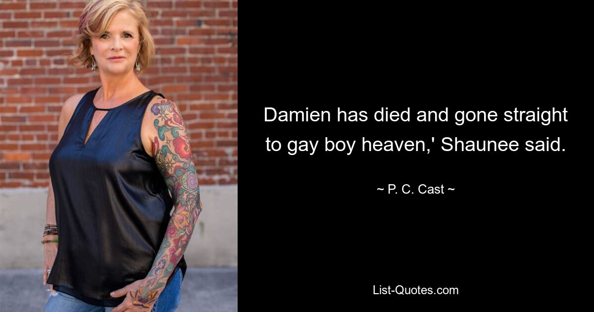 Damien has died and gone straight to gay boy heaven,' Shaunee said. — © P. C. Cast