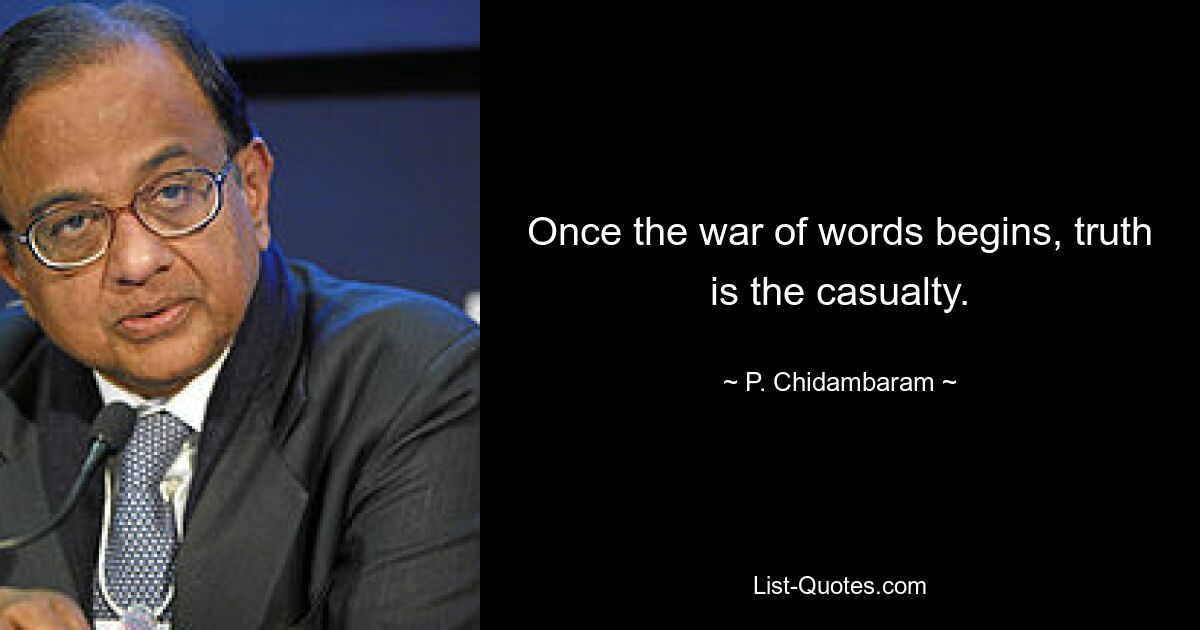 Once the war of words begins, truth is the casualty. — © P. Chidambaram