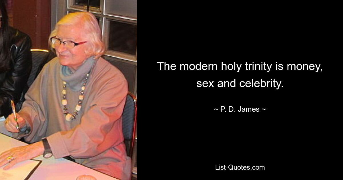 The modern holy trinity is money, sex and celebrity. — © P. D. James