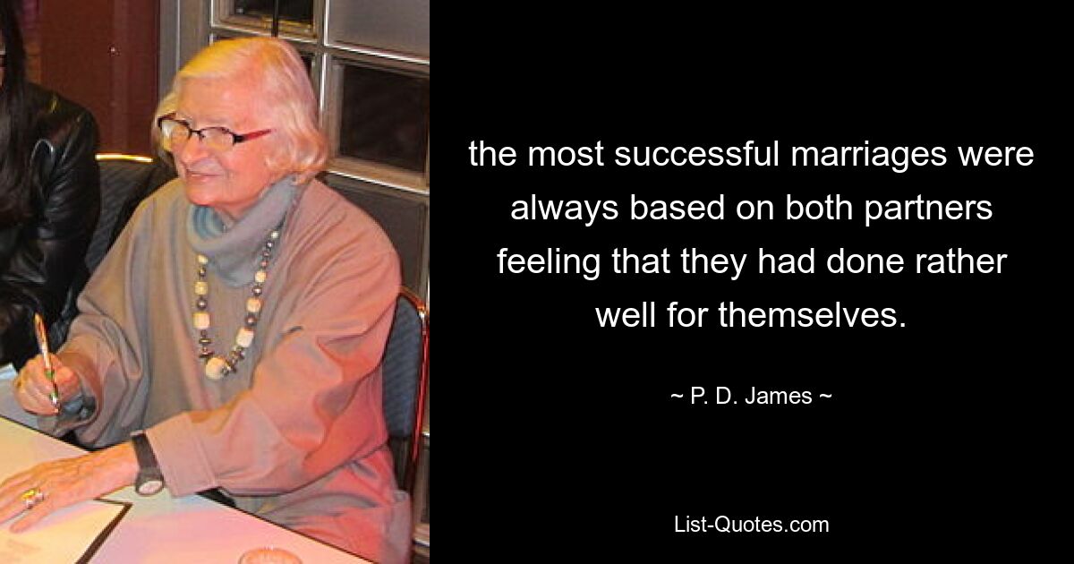 the most successful marriages were always based on both partners feeling that they had done rather well for themselves. — © P. D. James