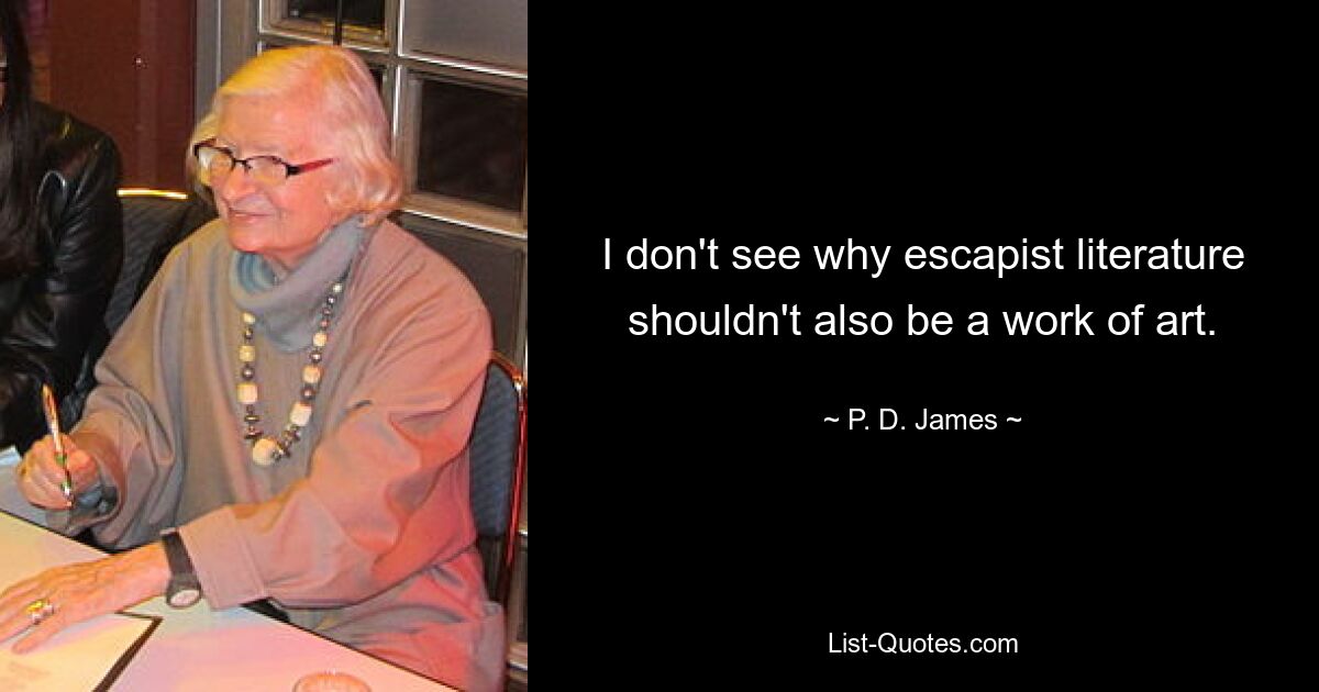 I don't see why escapist literature shouldn't also be a work of art. — © P. D. James