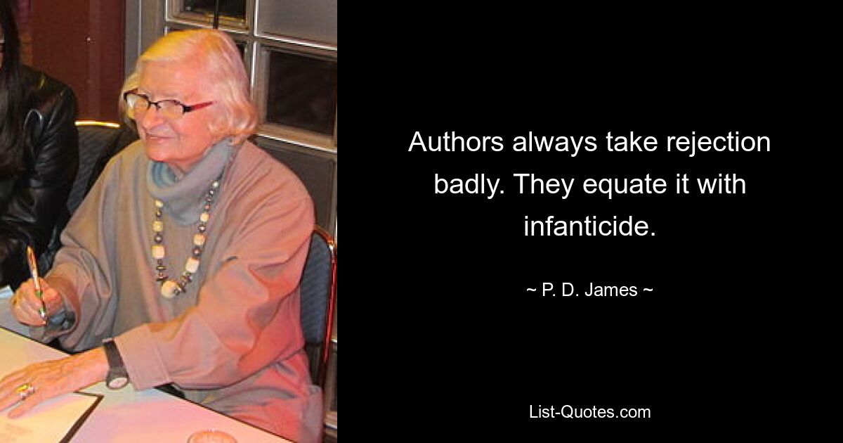 Authors always take rejection badly. They equate it with infanticide. — © P. D. James