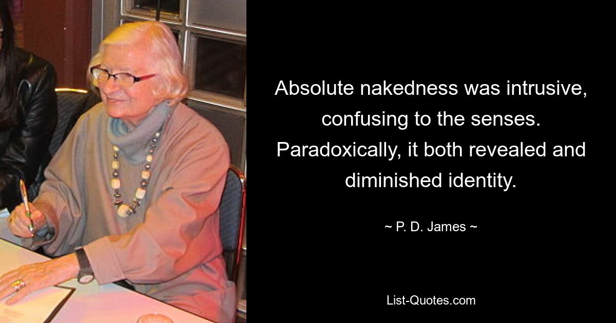 Absolute nakedness was intrusive, confusing to the senses. Paradoxically, it both revealed and diminished identity. — © P. D. James