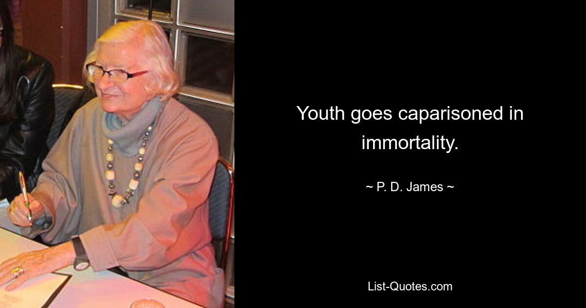 Youth goes caparisoned in immortality. — © P. D. James