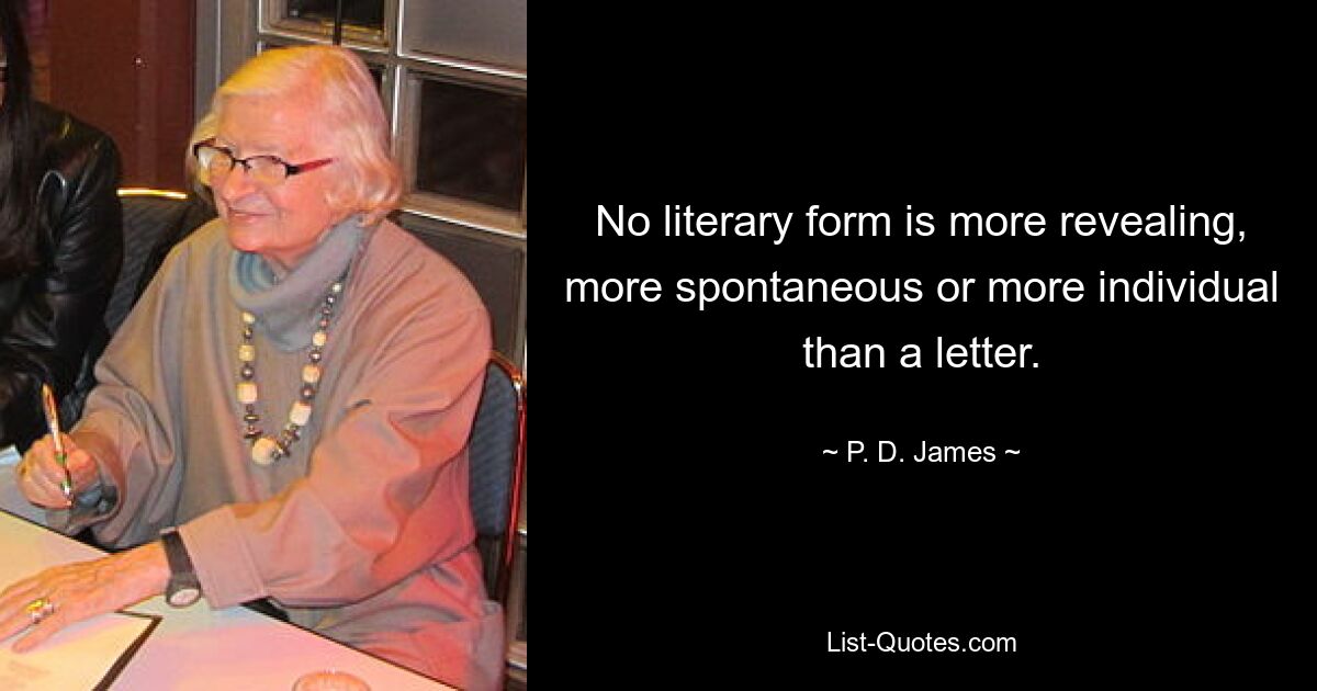 No literary form is more revealing, more spontaneous or more individual than a letter. — © P. D. James