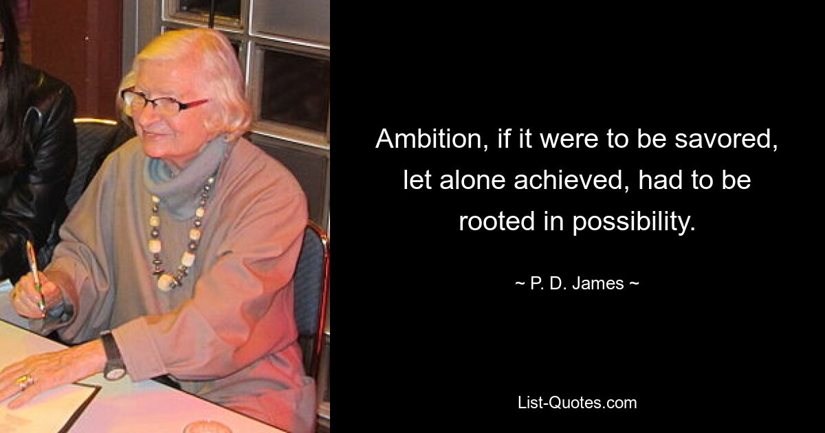 Ambition, if it were to be savored, let alone achieved, had to be rooted in possibility. — © P. D. James