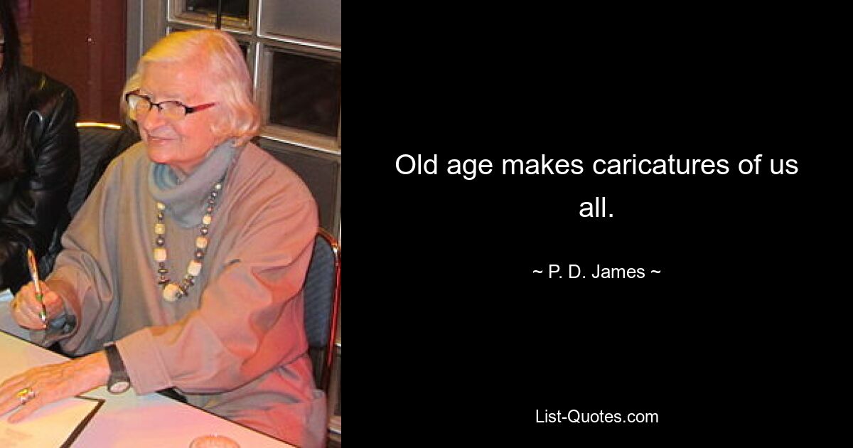 Old age makes caricatures of us all. — © P. D. James