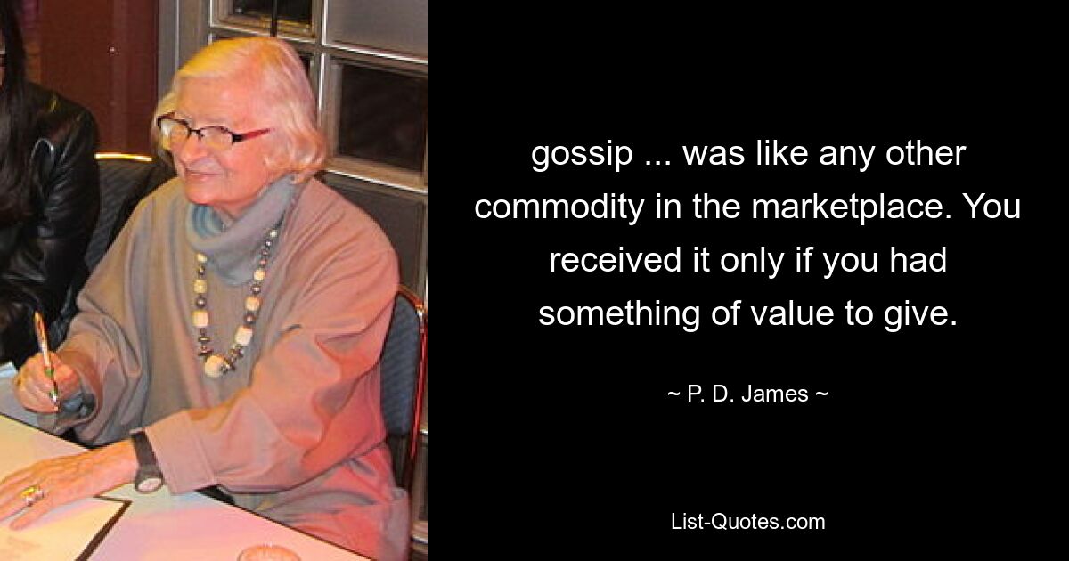 gossip ... was like any other commodity in the marketplace. You received it only if you had something of value to give. — © P. D. James