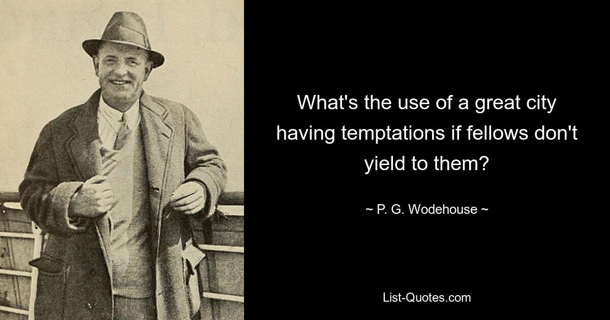 What's the use of a great city having temptations if fellows don't yield to them? — © P. G. Wodehouse