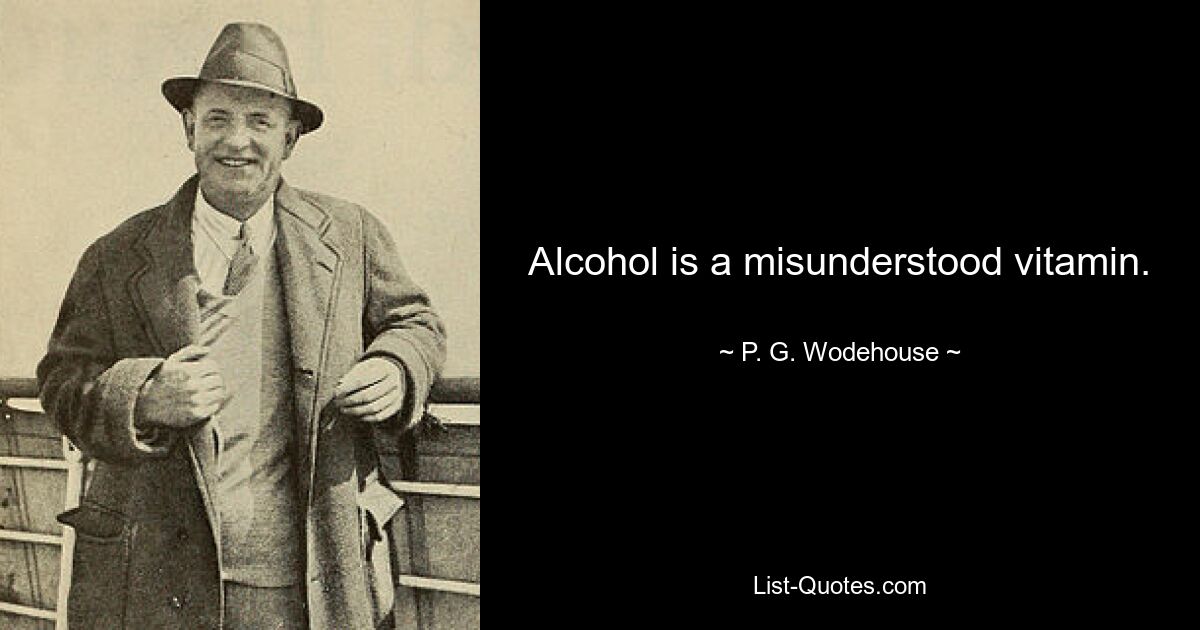 Alcohol is a misunderstood vitamin. — © P. G. Wodehouse