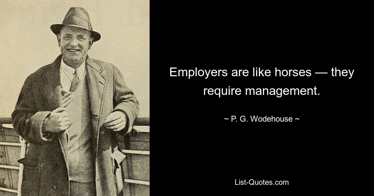 Employers are like horses — they require management. — © P. G. Wodehouse