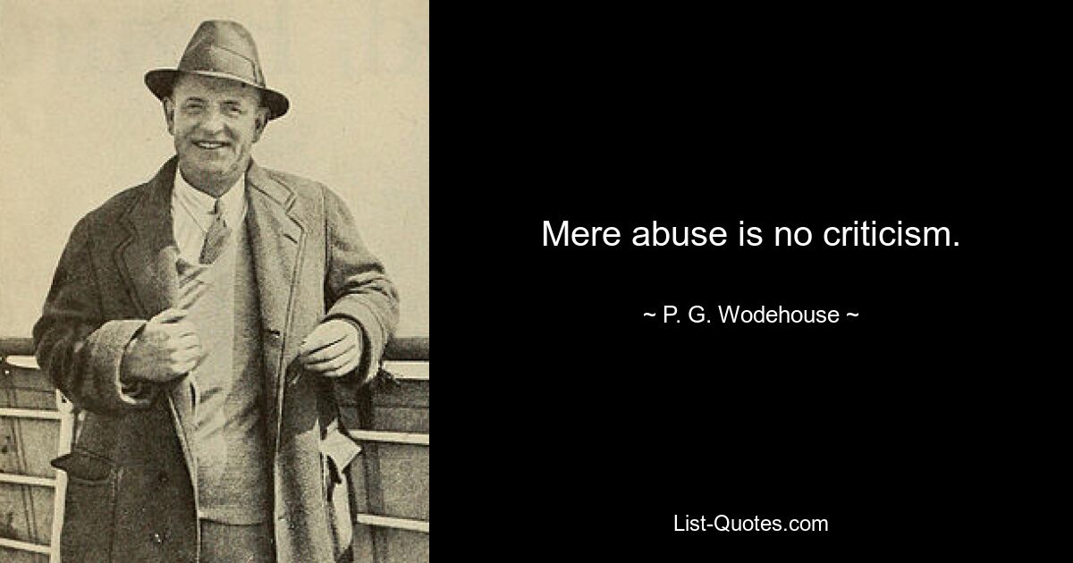 Mere abuse is no criticism. — © P. G. Wodehouse