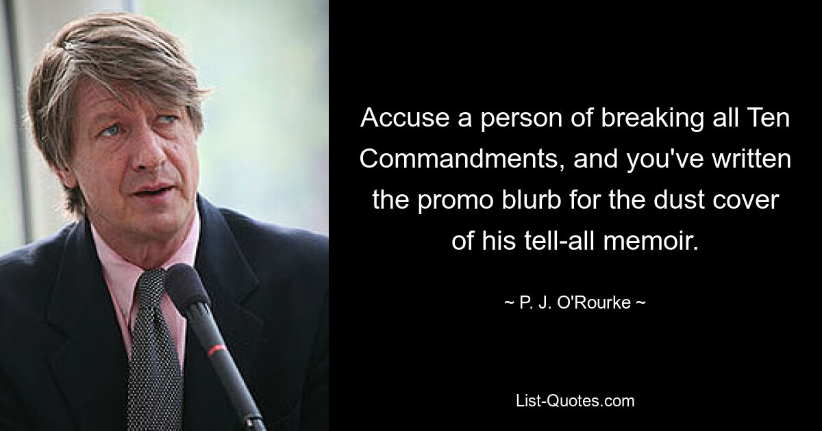 Accuse a person of breaking all Ten Commandments, and you've written the promo blurb for the dust cover of his tell-all memoir. — © P. J. O'Rourke