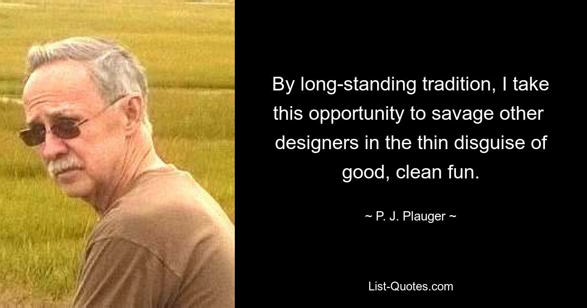 By long-standing tradition, I take this opportunity to savage other 
designers in the thin disguise of good, clean fun. — © P. J. Plauger