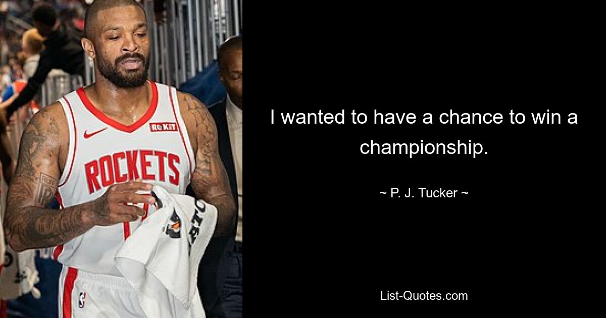 I wanted to have a chance to win a championship. — © P. J. Tucker