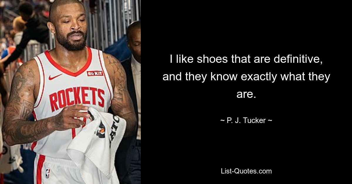 I like shoes that are definitive, and they know exactly what they are. — © P. J. Tucker