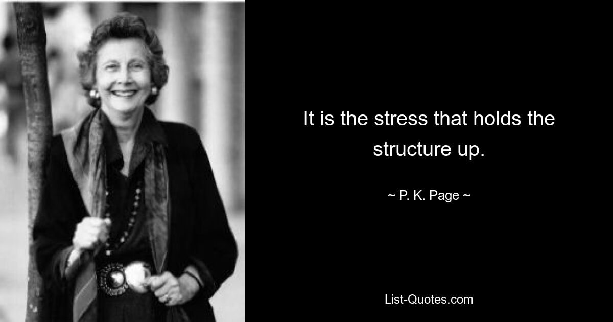 It is the stress that holds the structure up. — © P. K. Page