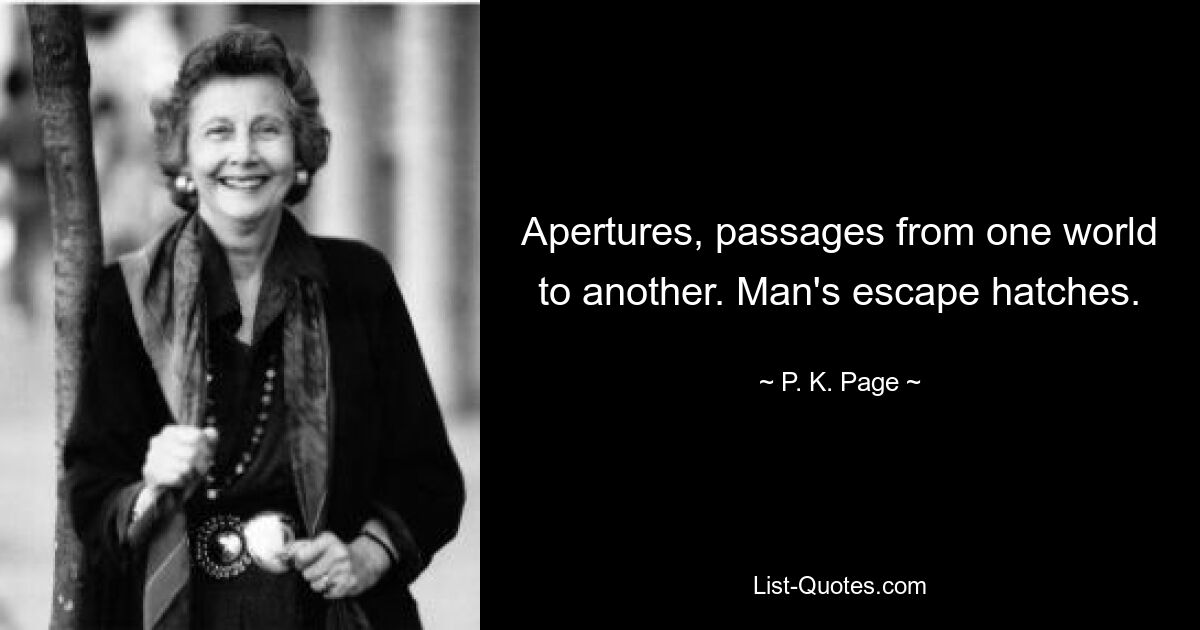 Apertures, passages from one world to another. Man's escape hatches. — © P. K. Page