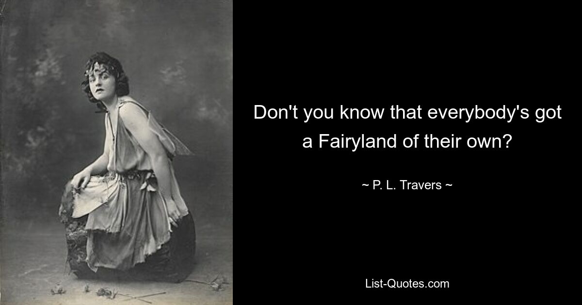 Don't you know that everybody's got a Fairyland of their own? — © P. L. Travers