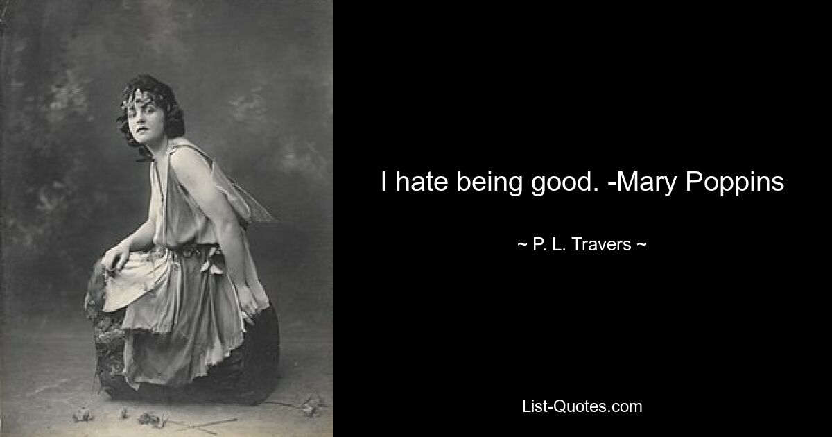 I hate being good. -Mary Poppins — © P. L. Travers